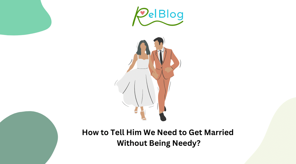 How to Tell Him We Need to Get Married Without Being Needy?